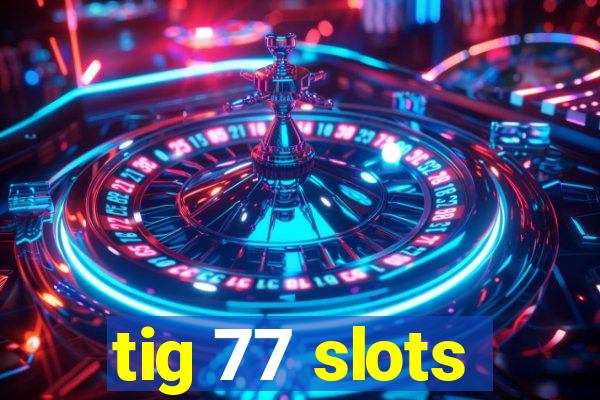 tig 77 slots